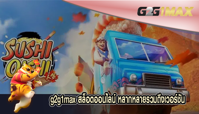 g2g1max สล็อตออนไลน์ หลากหลายรวมถึงเวอร์ชันออนไลน์ที่สมัยใหม่