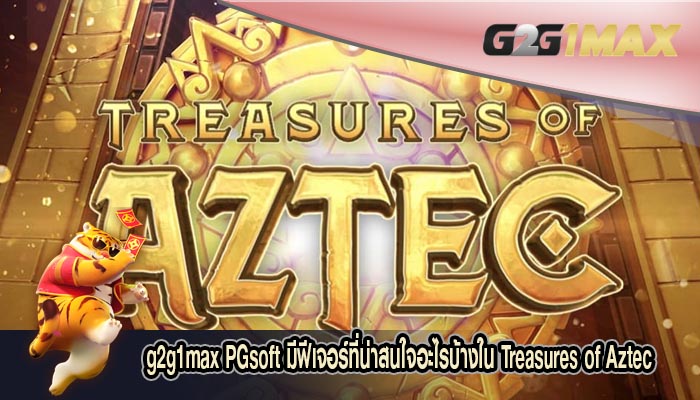 PGsoft มีฟีเจอร์ที่น่าสนใจอะไรบ้างใน Treasures of Aztec