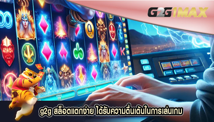 g2g สล็อตแตกง่าย ได้รับความตื่นเต้นในการเล่นเกม