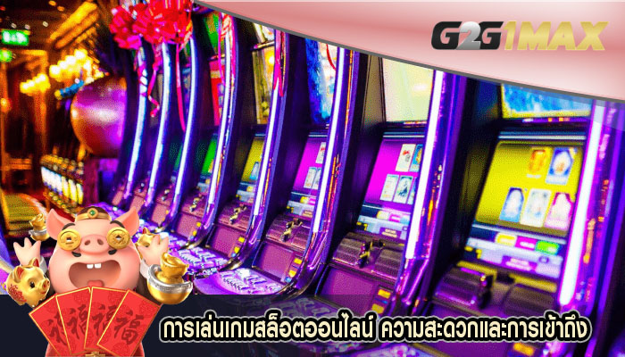 การเล่นเกมสล็อตออนไลน์ ความสะดวกและการเข้าถึง