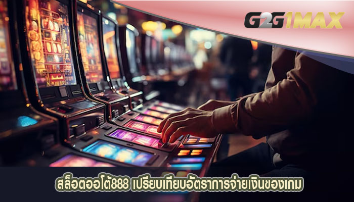 สล็อตออโต้888 เปรียบเทียบอัตราการจ่ายเงินของเกม