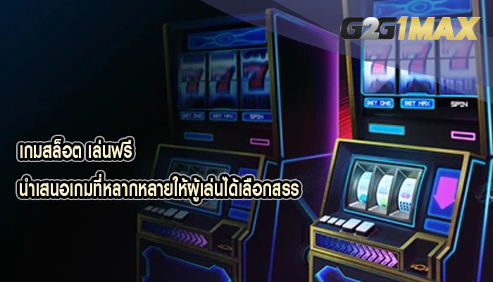 เกมสล็อต เล่นฟรี นำเสนอเกมที่หลากหลายให้ผู้เล่นได้เลือกสรร