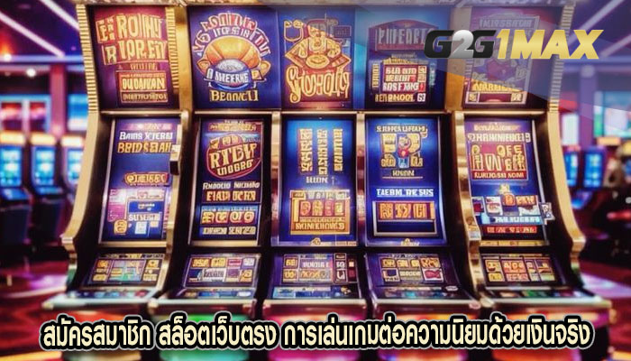 สมัครสมาชิก สล็อตเว็บตรง การเล่นเกมต่อความนิยมด้วยเงินจริง