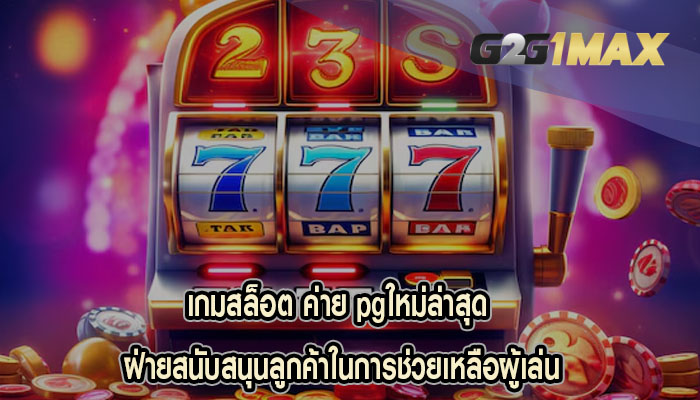 เกมสล็อต ค่าย pgใหม่ล่าสุด ฝ่ายสนับสนุนลูกค้าในการช่วยเหลือผู้เล่น