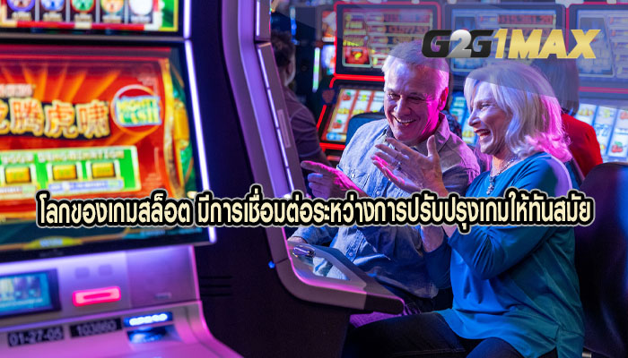 โลกของเกมสล็อต มีการเชื่อมต่อระหว่างการปรับปรุงเกมให้ทันสมัย